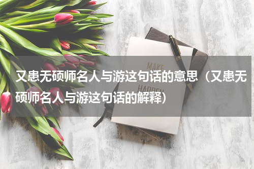 又患无硕师名人与游这句话的意思（又患无硕师名人与游这句话的解释）
