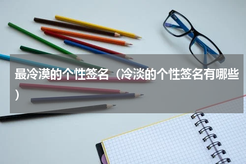 最冷漠的个性签名（冷淡的个性签名有哪些）
