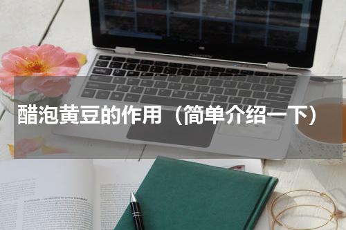 醋泡黄豆的作用（简单介绍一下）