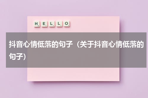 抖音心情低落的句子（关于抖音心情低落的句子）