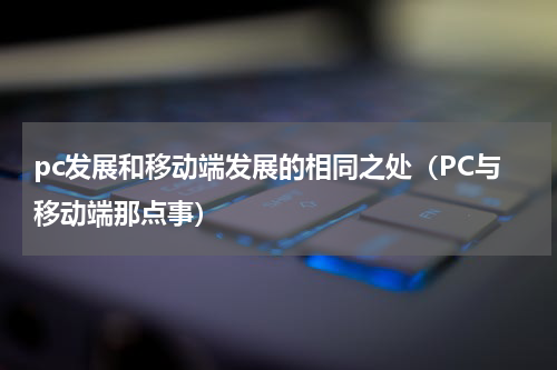 pc发展和移动端发展的相同之处（PC与移动端那点事）