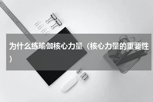 为什么练瑜伽核心力量（核心力量的重要性）
