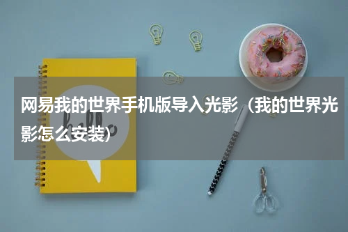 网易我的世界手机版导入光影（我的世界光影怎么安装）