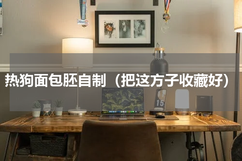 热狗面包胚自制（把这方子收藏好）