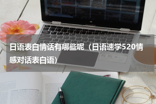 日语表白情话有哪些呢（日语速学520情感对话表白语）