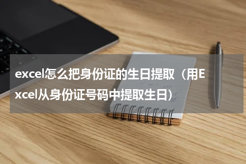 excel怎么把身份证的生日提取（用Excel从身份证号码中提取生日）