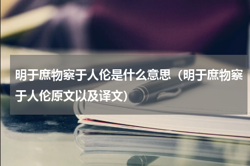 明于庶物察于人伦是什么意思（明于庶物察于人伦原文以及译文）