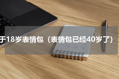 终于18岁表情包（表情包已经40岁了）
