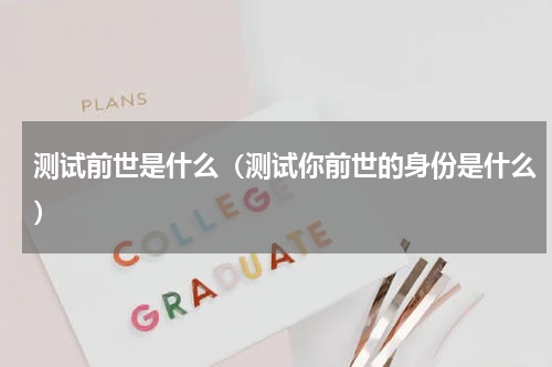 测试前世是什么（测试你前世的身份是什么）