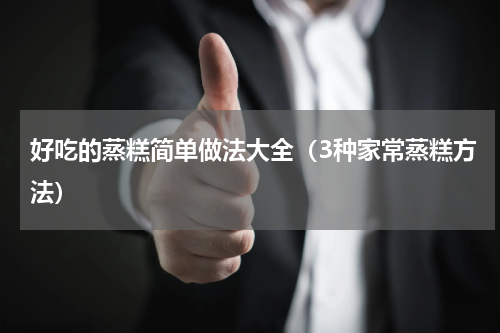 好吃的蒸糕简单做法大全（3种家常蒸糕方法）
