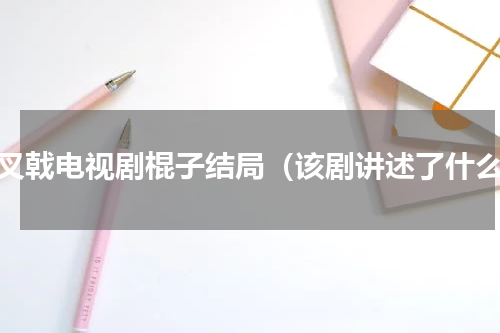 三叉戟电视剧棍子结局（该剧讲述了什么）