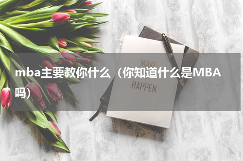 mba主要教你什么（你知道什么是MBA吗）