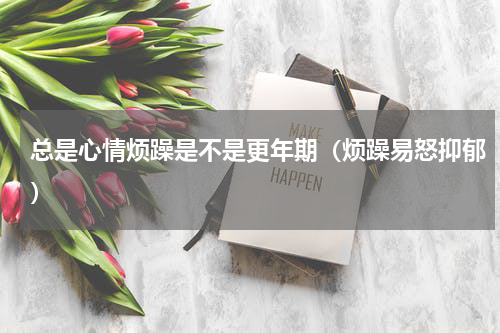 总是心情烦躁是不是更年期（烦躁易怒抑郁）