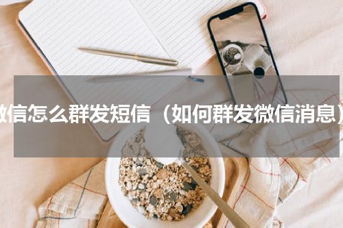 微信怎么群发短信（如何群发微信消息）