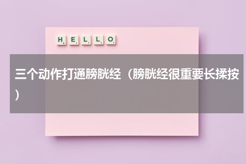 三个动作打通膀胱经（膀胱经很重要长揉按）