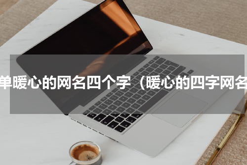 简单暖心的网名四个字（暖心的四字网名）