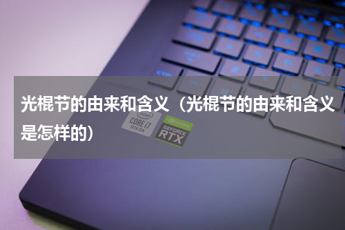 光棍节的由来和含义（光棍节的由来和含义是怎样的）