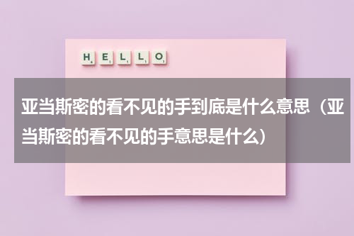 亚当斯密的看不见的手到底是什么意思（亚当斯密的看不见的手意思是什么）