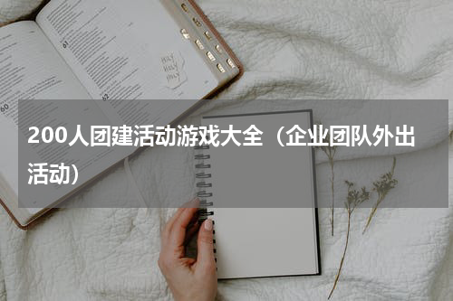 200人团建活动游戏大全（企业团队外出活动）