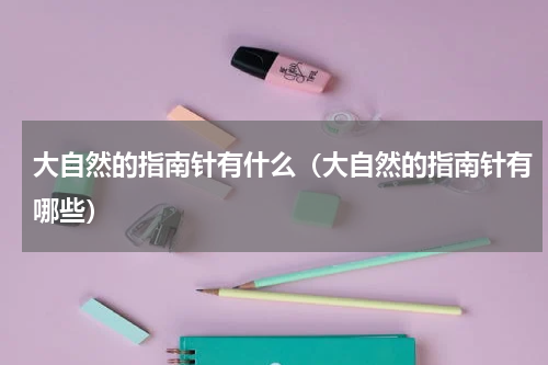 大自然的指南针有什么（大自然的指南针有哪些）