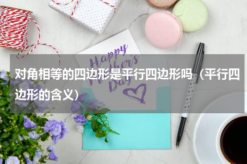 对角相等的四边形是平行四边形吗（平行四边形的含义）