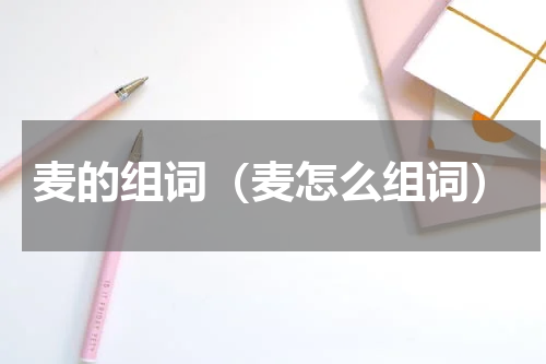 麦的组词（麦怎么组词）