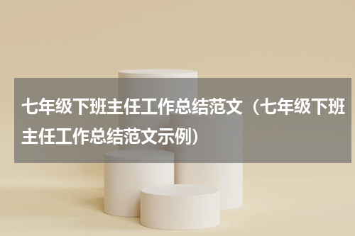 七年级下班主任工作总结范文（七年级下班主任工作总结范文示例）