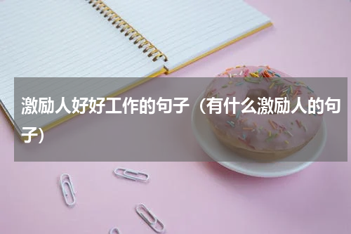 激励人好好工作的句子（有什么激励人的句子）