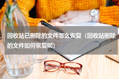回收站已删除的文件怎么恢复（回收站删除的文件如何恢复呢）