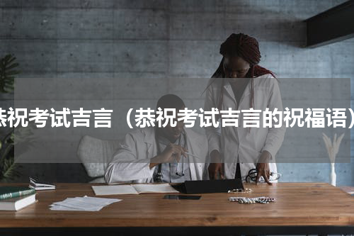 恭祝考试吉言（恭祝考试吉言的祝福语）