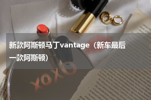 新款阿斯顿马丁vantage（新车最后一款阿斯顿）