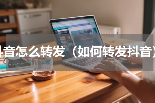 抖音怎么转发（如何转发抖音）