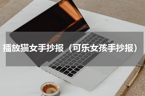 播放猫女手抄报（可乐女孩手抄报）