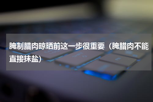 腌制腊肉晾晒前这一步很重要（腌腊肉不能直接抹盐）