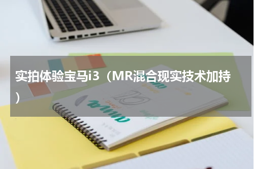 实拍体验宝马i3（MR混合现实技术加持）