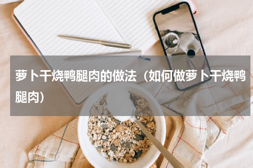 萝卜干烧鸭腿肉的做法（如何做萝卜干烧鸭腿肉）