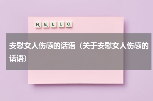 安慰女人伤感的话语（关于安慰女人伤感的话语）