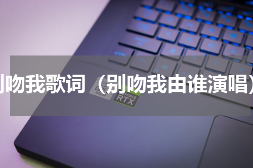 别吻我歌词（别吻我由谁演唱）