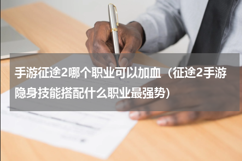 手游征途2哪个职业可以加血（征途2手游隐身技能搭配什么职业最强势）