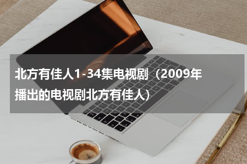 北方有佳人1-34集电视剧（2009年播出的电视剧北方有佳人）