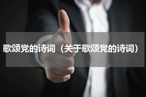 歌颂党的诗词（关于歌颂党的诗词）