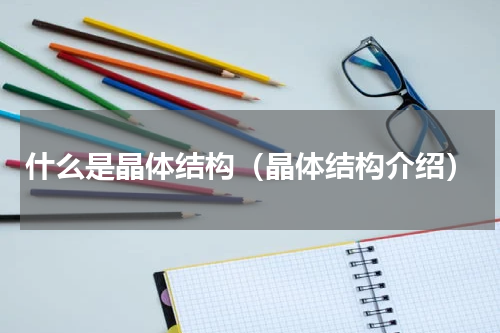 什么是晶体结构（晶体结构介绍）