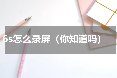 6s怎么录屏（你知道吗）