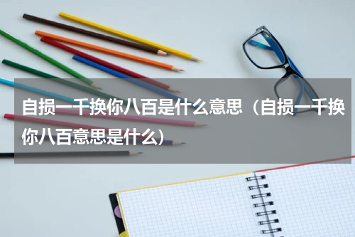 自损一千换你八百是什么意思（自损一千换你八百意思是什么）