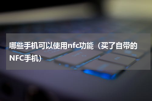 哪些手机可以使用nfc功能（买了自带的NFC手机）