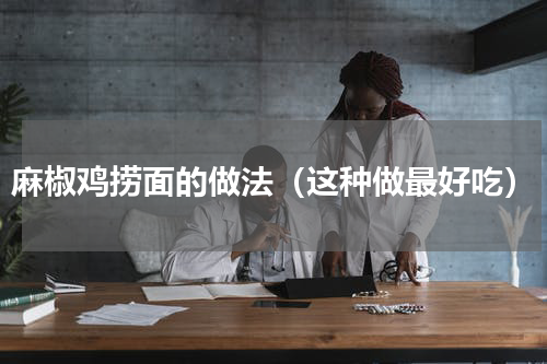 麻椒鸡捞面的做法（这种做最好吃）