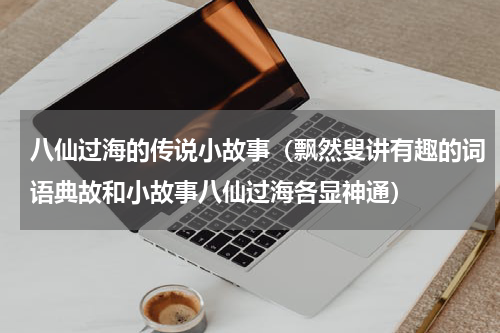 八仙过海的传说小故事（飘然叟讲有趣的词语典故和小故事八仙过海各显神通）
