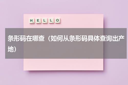 条形码在哪查（如何从条形码具体查询出产地）
