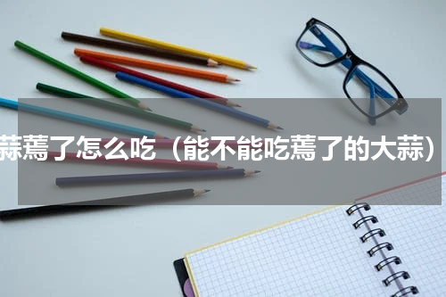 蒜蔫了怎么吃（能不能吃蔫了的大蒜）