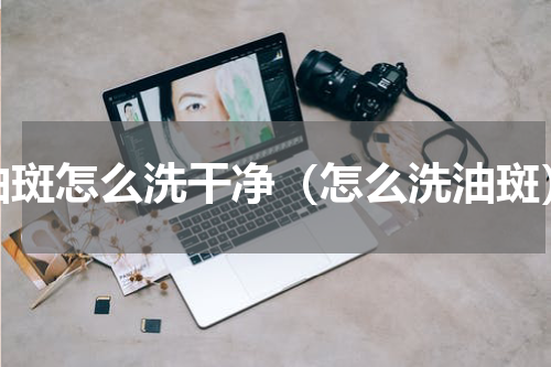 油斑怎么洗干净（怎么洗油斑）